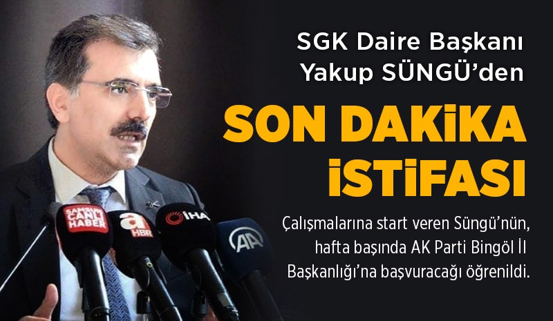 SÜNGÜ’DEN SON DAKİKA İSTİFASI