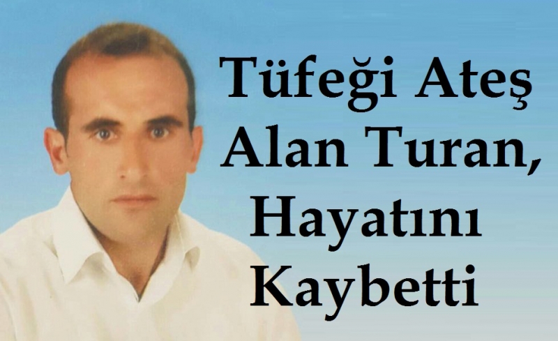 Tüfeği Ateş Alan Turan, Hayatını Kaybetti     